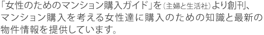 「女性のためのマンション購入ガイド」を（主婦と生活社）より創刊、 マンション購入を考える女性達に購入のための知識と最新の 物件情報を提供しています。